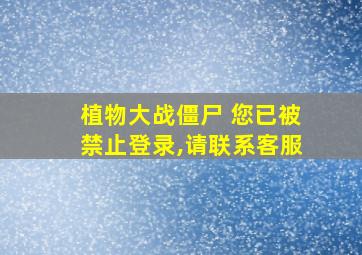 植物大战僵尸 您已被禁止登录,请联系客服